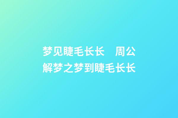 梦见睫毛长长　周公解梦之梦到睫毛长长